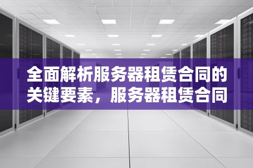 全面解析服务器租赁合同的关键要素，服务器租赁合同电子版