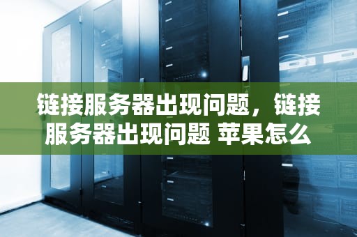 链接服务器出现问题，链接服务器出现问题 苹果怎么解决