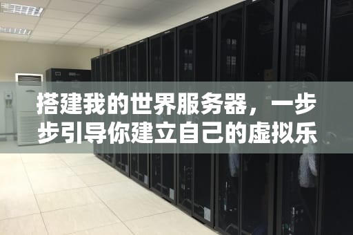 搭建我的世界服务器，一步步引导你建立自己的虚拟乐园，我的世界怎么创建服务器地址