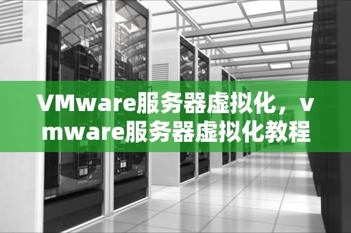 VMware服务器虚拟化，vmware服务器虚拟化教程