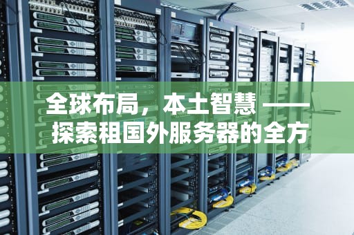 全球布局，本土智慧 —— 探索租国外服务器的全方位指南，租国外服务器违法吗
