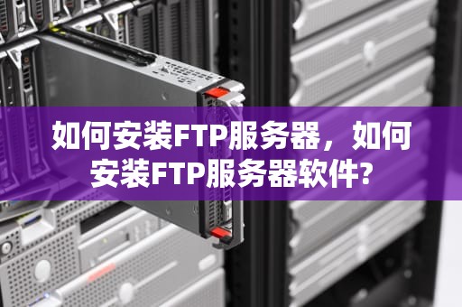 如何安装FTP服务器，如何安装FTP服务器软件?