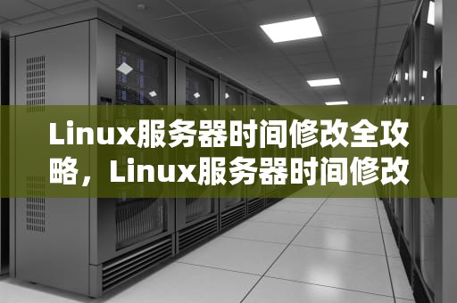 Linux服务器时间修改全攻略，Linux服务器时间修改后又变回去了