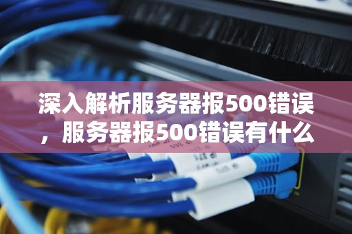 深入解析服务器报500错误，服务器报500错误有什么原因