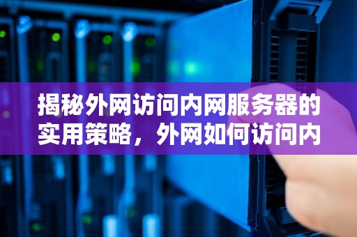 揭秘外网访问内网服务器的实用策略，外网如何访问内网服务器,常用的方式