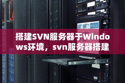 搭建SVN服务器于Windows环境，svn服务器搭建教程