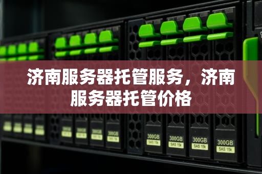 济南服务器托管服务，济南服务器托管价格