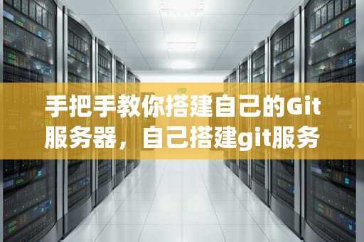 手把手教你搭建自己的Git服务器，自己搭建git服务器mac