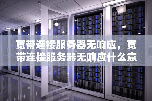 宽带连接服务器无响应，宽带连接服务器无响应什么意思