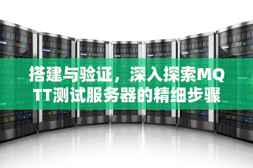 搭建与验证，深入探索MQTT测试服务器的精细步骤