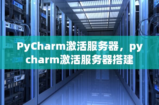 PyCharm激活服务器，pycharm激活服务器搭建