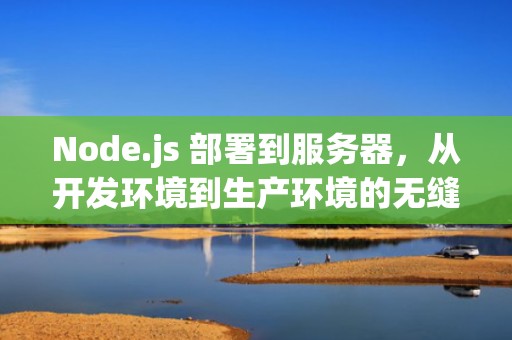 Node.js 部署到服务器，从开发环境到生产环境的无缝迁移，nodejs部署到服务器环境要求