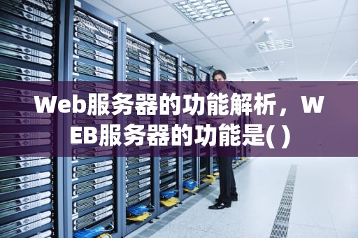 Web服务器的功能解析，WEB服务器的功能是( )