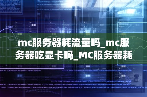 mc服务器耗流量吗_mc服务器吃显卡吗_MC服务器耗流量吗？——深入解析Minecraft服务器的流量消耗