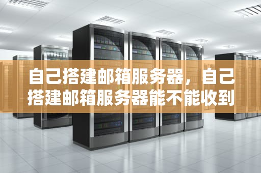 自己搭建邮箱服务器，自己搭建邮箱服务器能不能收到验证码