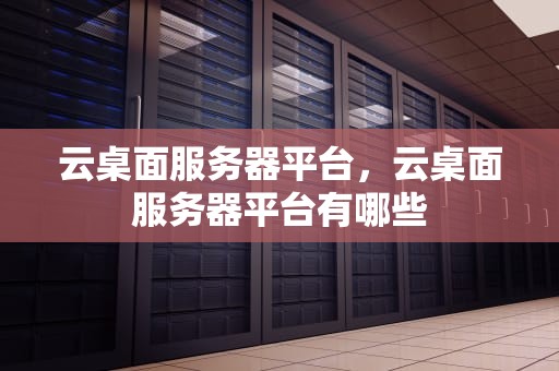 云桌面服务器平台，云桌面服务器平台有哪些