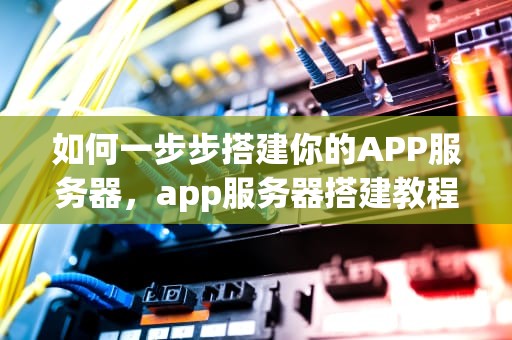 如何一步步搭建你的APP服务器，app服务器搭建教程视频