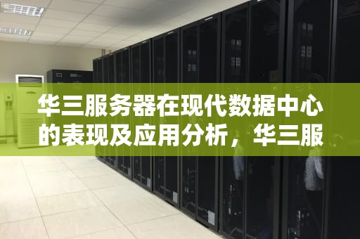 华三服务器在现代数据中心的表现及应用分析，华三服务器配置手册