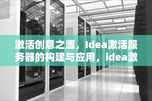 激活创意之源，Idea激活服务器的构建与应用，idea激活服务器搭建