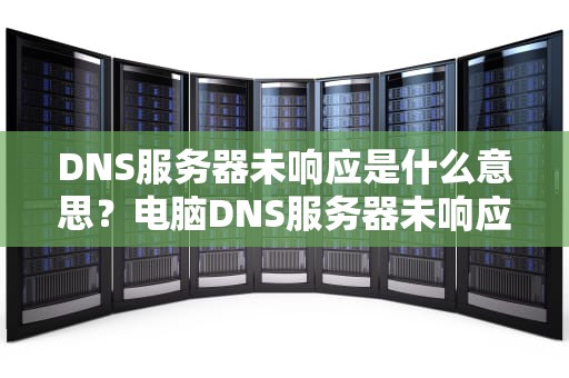 DNS服务器未响应是什么意思？电脑DNS服务器未响应是什么意思
