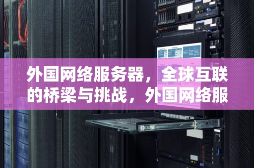 外国网络服务器，全球互联的桥梁与挑战，外国网络服务器下载
