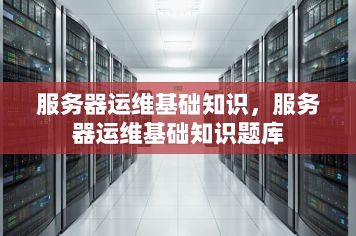 服务器运维基础知识，服务器运维基础知识题库