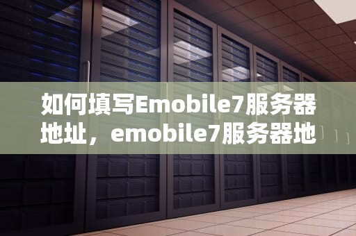 如何填写Emobile7服务器地址，emobile7服务器地址怎么填手机