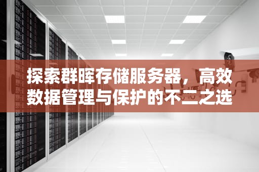 探索群晖存储服务器，高效数据管理与保护的不二之选，群晖存储服务器使用方法
