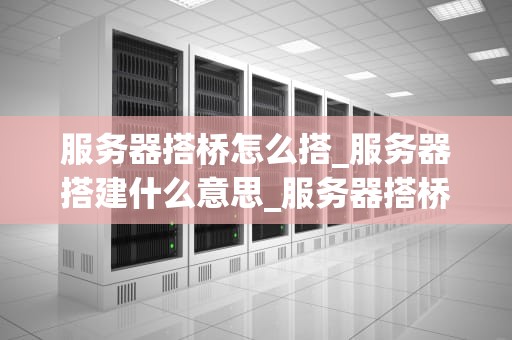 服务器搭桥怎么搭_服务器搭建什么意思_服务器搭桥的全面指南