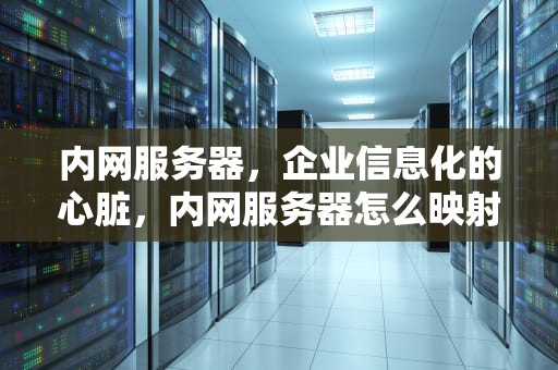 内网服务器，企业信息化的心脏，内网服务器怎么映射到外网