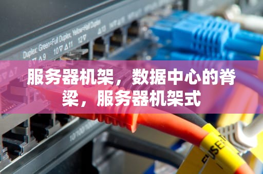 服务器机架，数据中心的脊梁，服务器机架式