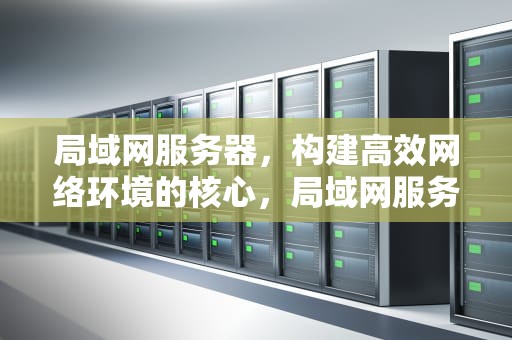 局域网服务器，构建高效网络环境的核心，局域网服务器怎么搭建
