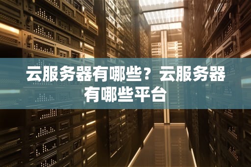 云服务器有哪些？云服务器有哪些平台