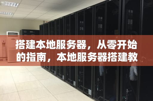 搭建本地服务器，从零开始的指南，本地服务器搭建教程