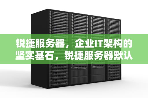 锐捷服务器，企业IT架构的坚实基石，锐捷服务器默认密码