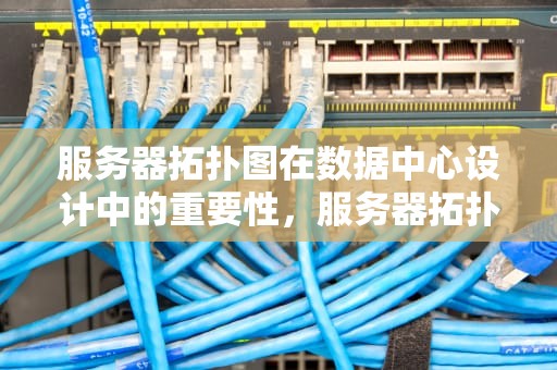 服务器拓扑图在数据中心设计中的重要性，服务器拓扑图怎么画