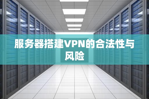 服务器搭建VPN的合法性与风险