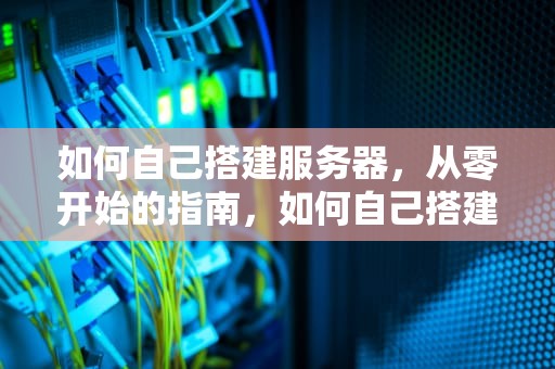 如何自己搭建服务器，从零开始的指南，如何自己搭建服务器出租