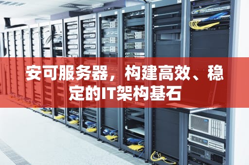 安可服务器，构建高效、稳定的IT架构基石