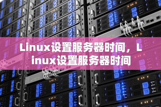 Linux设置服务器时间，Linux设置服务器时间
