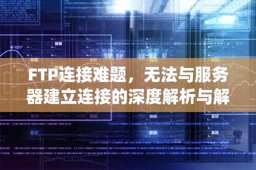 FTP连接难题，无法与服务器建立连接的深度解析与解决方案，ftp无法与服务器建立连接怎么办