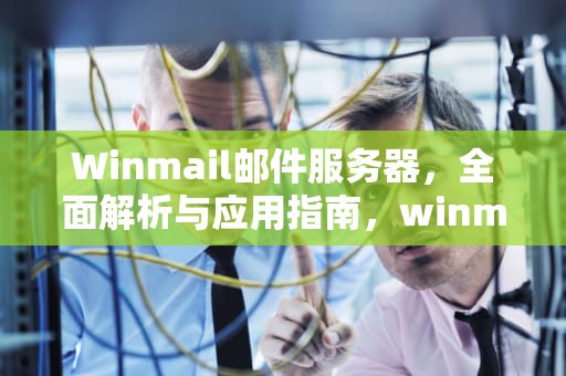 Winmail邮件服务器，全面解析与应用指南，winmail邮件服务器设置