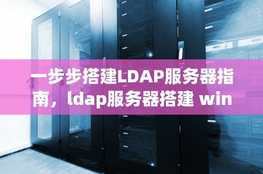 一步步搭建LDAP服务器指南，ldap服务器搭建 windows
