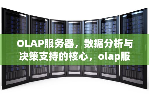 OLAP服务器，数据分析与决策支持的核心，olap服务器是什么