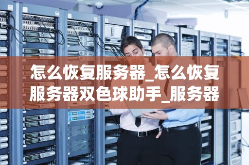 怎么恢复服务器_怎么恢复服务器双色球助手_服务器恢复的全面指南