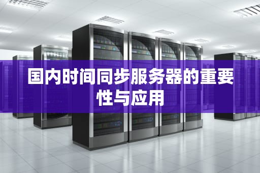 国内时间同步服务器的重要性与应用