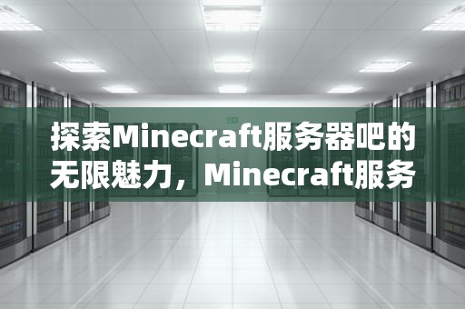 探索Minecraft服务器吧的无限魅力，Minecraft服务器吧