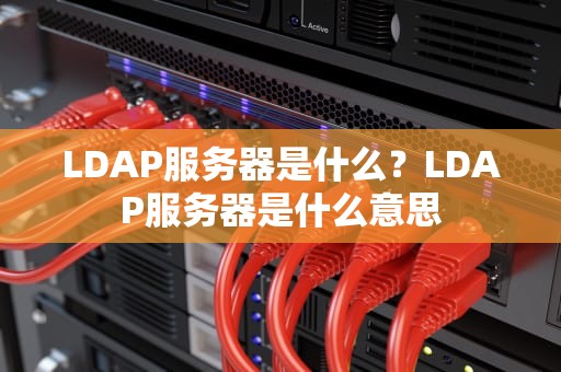 LDAP服务器是什么？LDAP服务器是什么意思