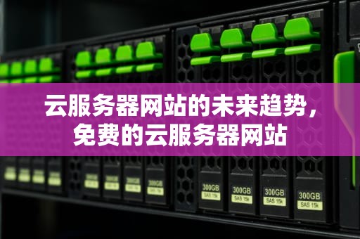 云服务器网站的未来趋势，免费的云服务器网站