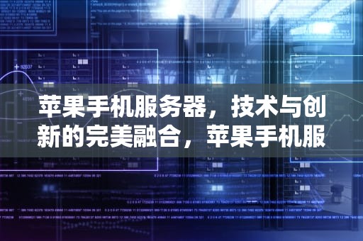 苹果手机服务器，技术与创新的完美融合，苹果手机服务器设置在哪里